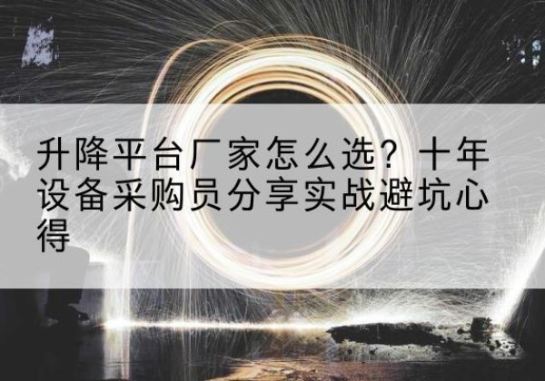 文圣升降平台厂家-怎么选？十年设备采购员分享实战避坑心得