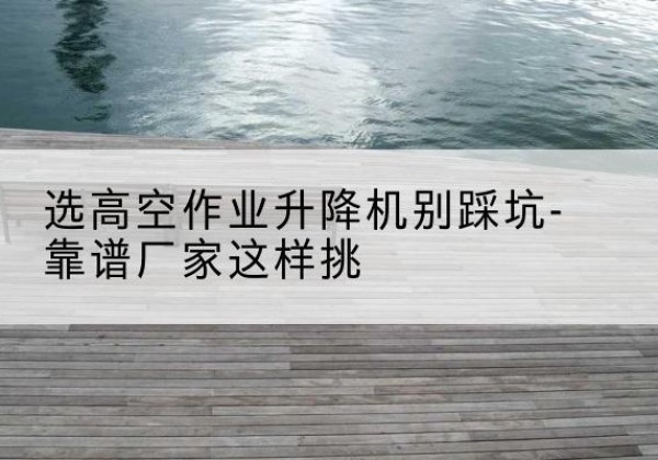文圣剪叉式升降机厂家-选高空作业升降机别踩坑-靠谱厂家这样挑