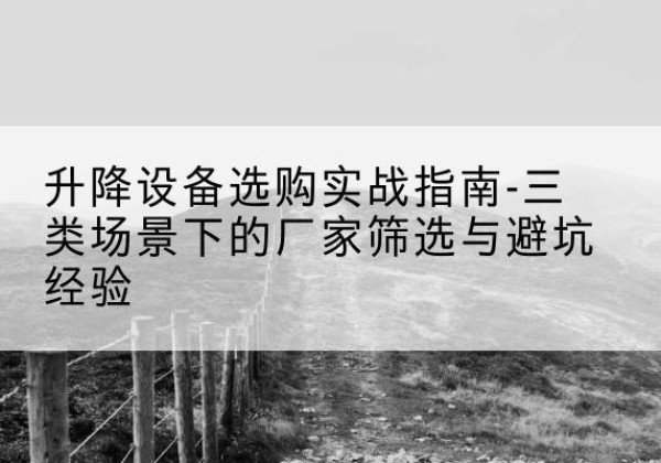 文圣移动式升降机厂家推荐-升降设备选购实战指南-三类场景下的厂家筛选与避坑经验