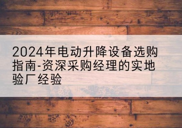 文圣电动剪叉升降平台厂家-2024年电动升降设备选购指南-资深采购经理的实地验厂经验