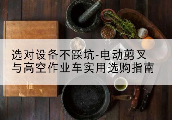 文圣电动剪叉升降平台怎么选-选对设备不踩坑-电动剪叉与高空作业车实用选购指南