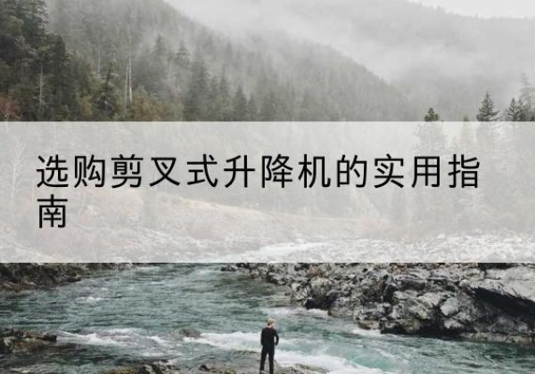 文圣剪叉式升降机怎么选-选购剪叉式升降机的实用指南